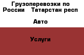 Грузоперевозки по России - Татарстан респ. Авто » Услуги   